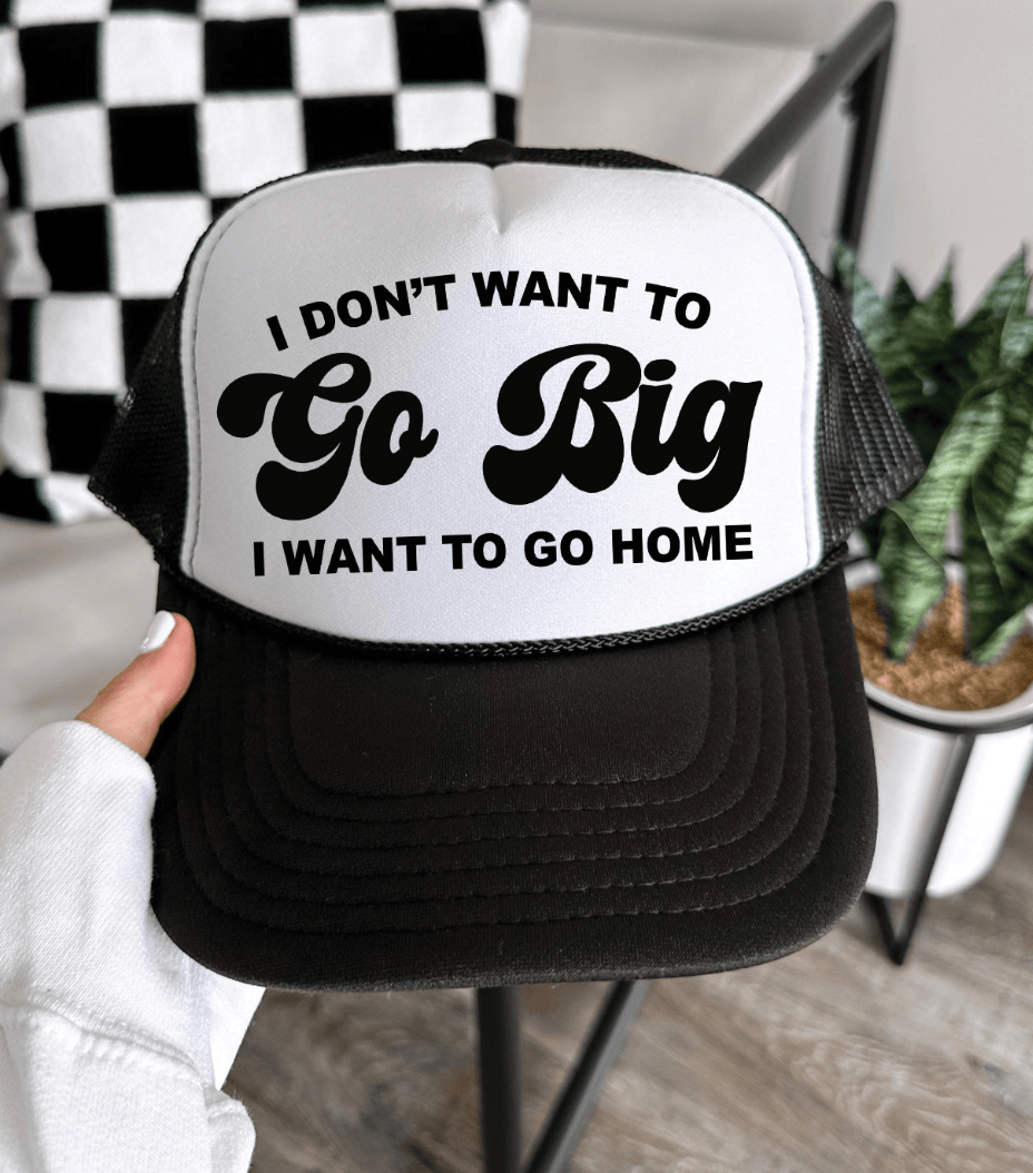 Shipping Dept. Black & White I Don't Want To Go Big I Want To Go Home -  Foam Otto Trucker Hat - Multiple Colors